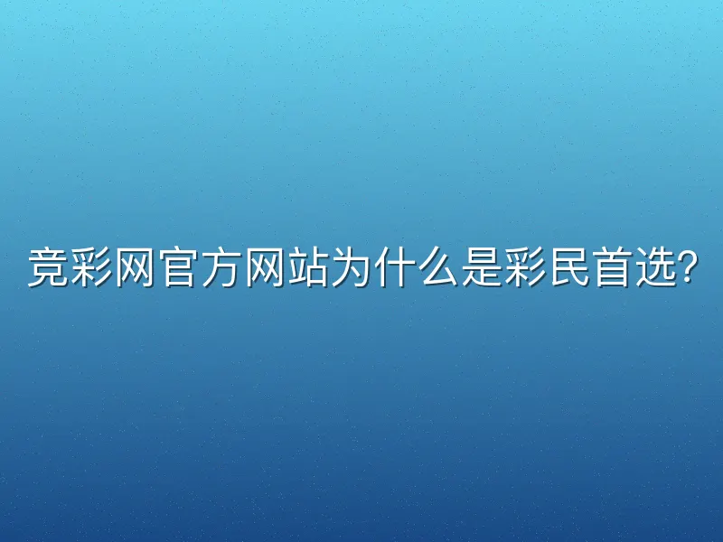竞彩网官方网站为什么是彩民首选？