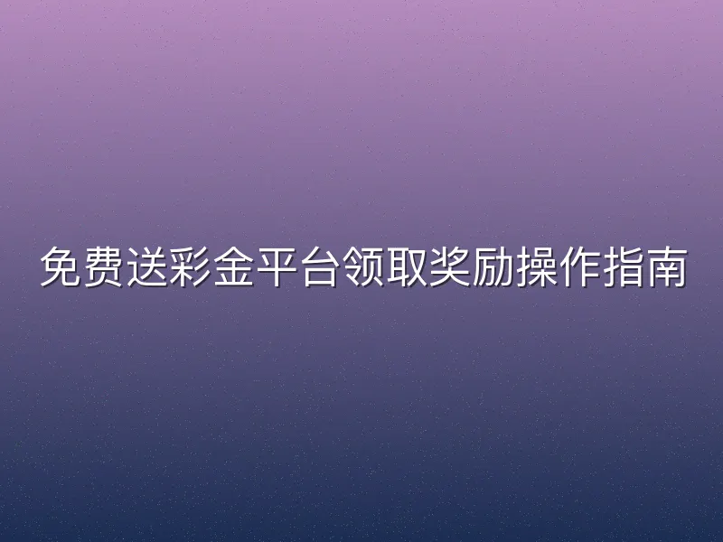 免费送彩金平台领取奖励操作指南